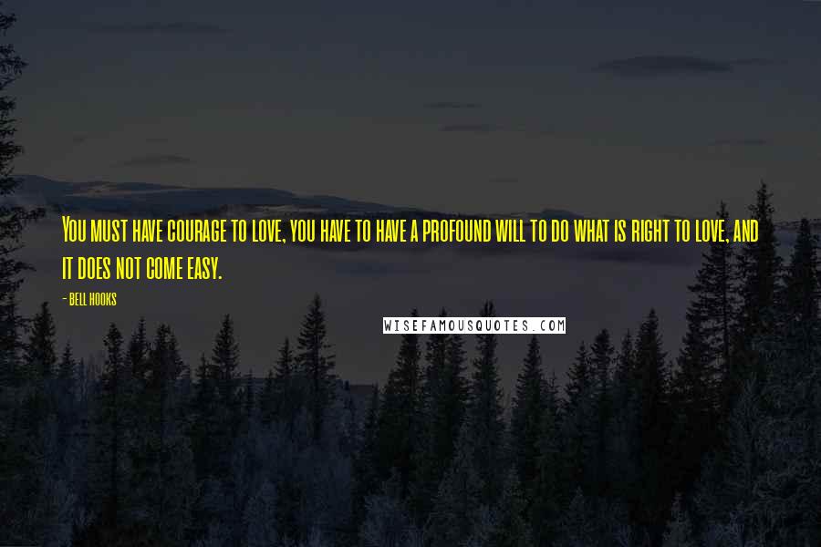 Bell Hooks Quotes: You must have courage to love, you have to have a profound will to do what is right to love, and it does not come easy.