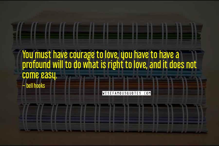 Bell Hooks Quotes: You must have courage to love, you have to have a profound will to do what is right to love, and it does not come easy.