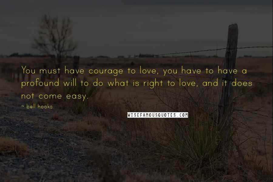 Bell Hooks Quotes: You must have courage to love, you have to have a profound will to do what is right to love, and it does not come easy.