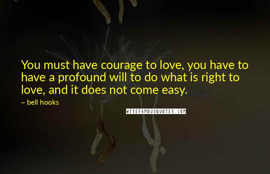 Bell Hooks Quotes: You must have courage to love, you have to have a profound will to do what is right to love, and it does not come easy.