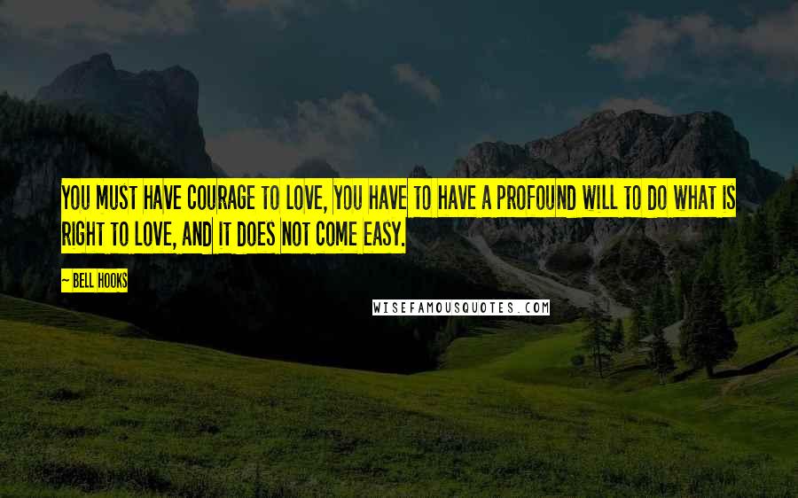 Bell Hooks Quotes: You must have courage to love, you have to have a profound will to do what is right to love, and it does not come easy.