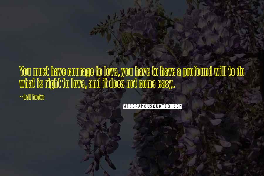 Bell Hooks Quotes: You must have courage to love, you have to have a profound will to do what is right to love, and it does not come easy.