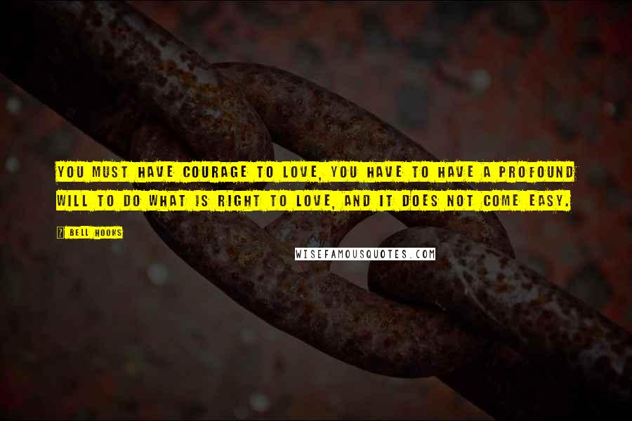 Bell Hooks Quotes: You must have courage to love, you have to have a profound will to do what is right to love, and it does not come easy.