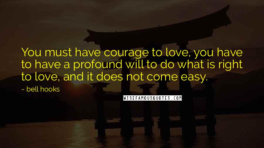 Bell Hooks Quotes: You must have courage to love, you have to have a profound will to do what is right to love, and it does not come easy.