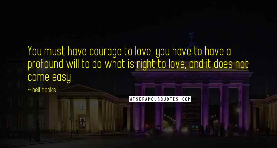 Bell Hooks Quotes: You must have courage to love, you have to have a profound will to do what is right to love, and it does not come easy.