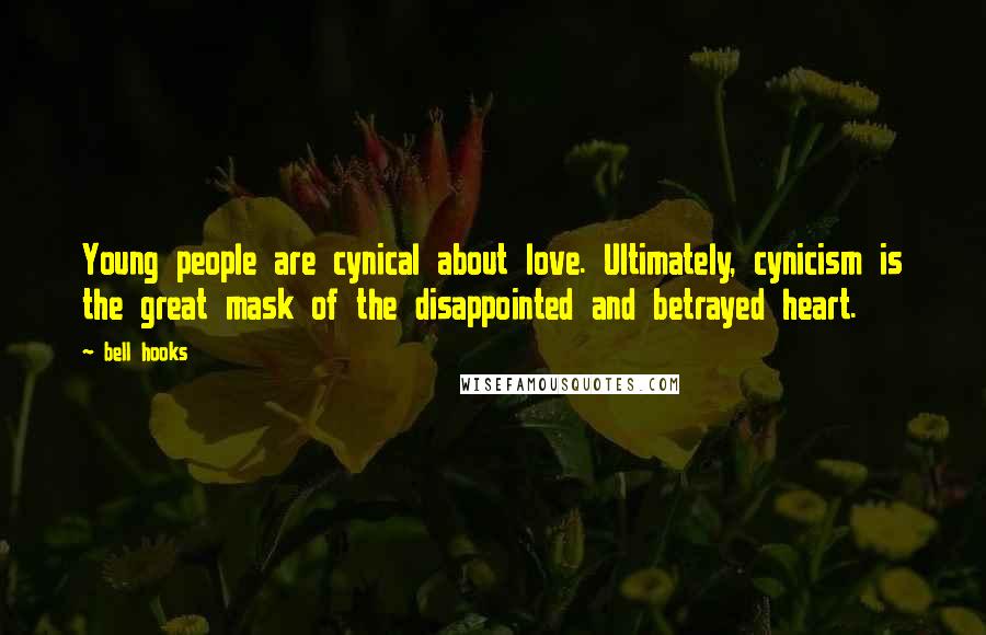 Bell Hooks Quotes: Young people are cynical about love. Ultimately, cynicism is the great mask of the disappointed and betrayed heart.