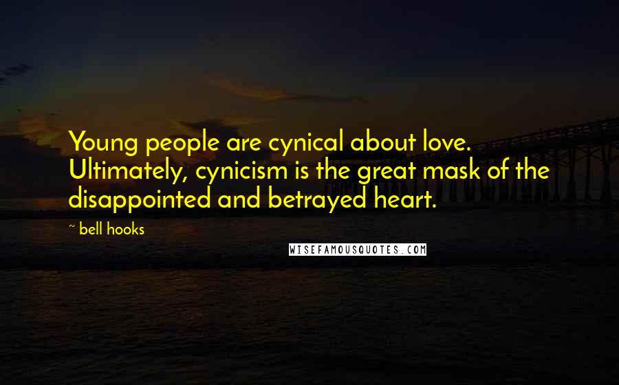 Bell Hooks Quotes: Young people are cynical about love. Ultimately, cynicism is the great mask of the disappointed and betrayed heart.