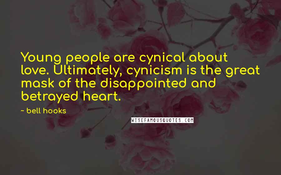 Bell Hooks Quotes: Young people are cynical about love. Ultimately, cynicism is the great mask of the disappointed and betrayed heart.