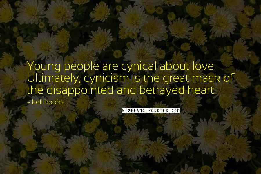 Bell Hooks Quotes: Young people are cynical about love. Ultimately, cynicism is the great mask of the disappointed and betrayed heart.