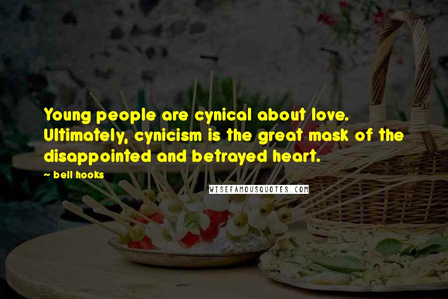 Bell Hooks Quotes: Young people are cynical about love. Ultimately, cynicism is the great mask of the disappointed and betrayed heart.