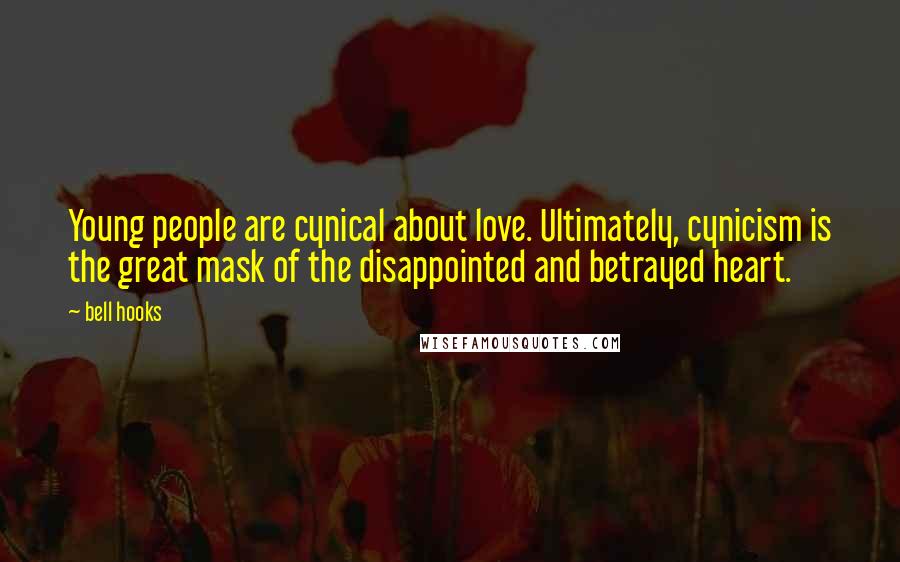 Bell Hooks Quotes: Young people are cynical about love. Ultimately, cynicism is the great mask of the disappointed and betrayed heart.