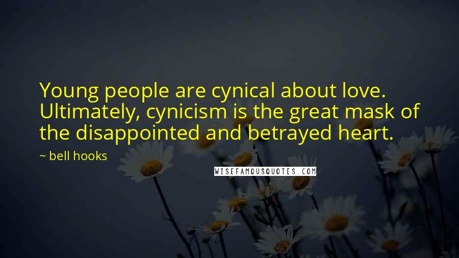 Bell Hooks Quotes: Young people are cynical about love. Ultimately, cynicism is the great mask of the disappointed and betrayed heart.