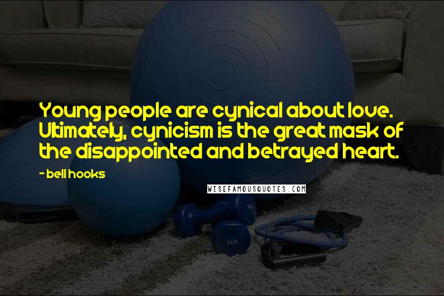 Bell Hooks Quotes: Young people are cynical about love. Ultimately, cynicism is the great mask of the disappointed and betrayed heart.