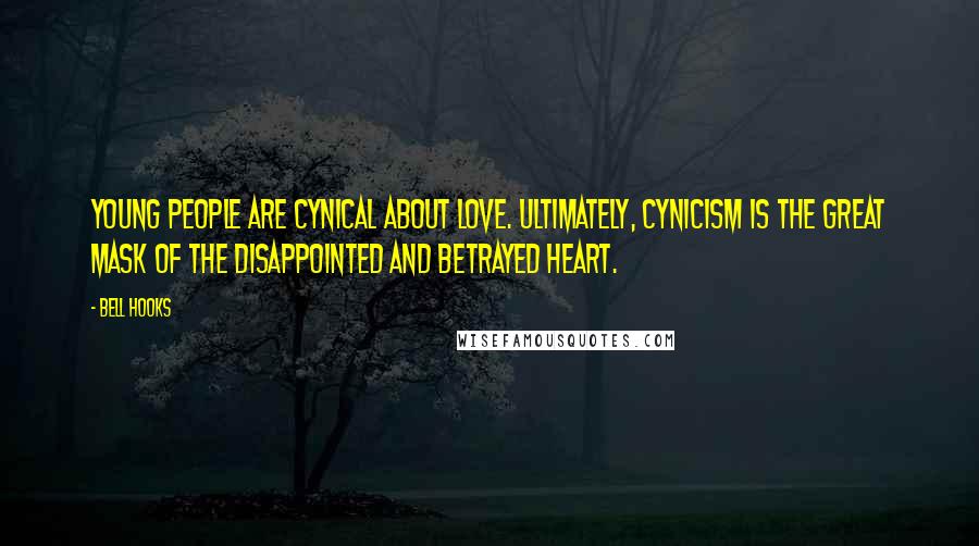 Bell Hooks Quotes: Young people are cynical about love. Ultimately, cynicism is the great mask of the disappointed and betrayed heart.