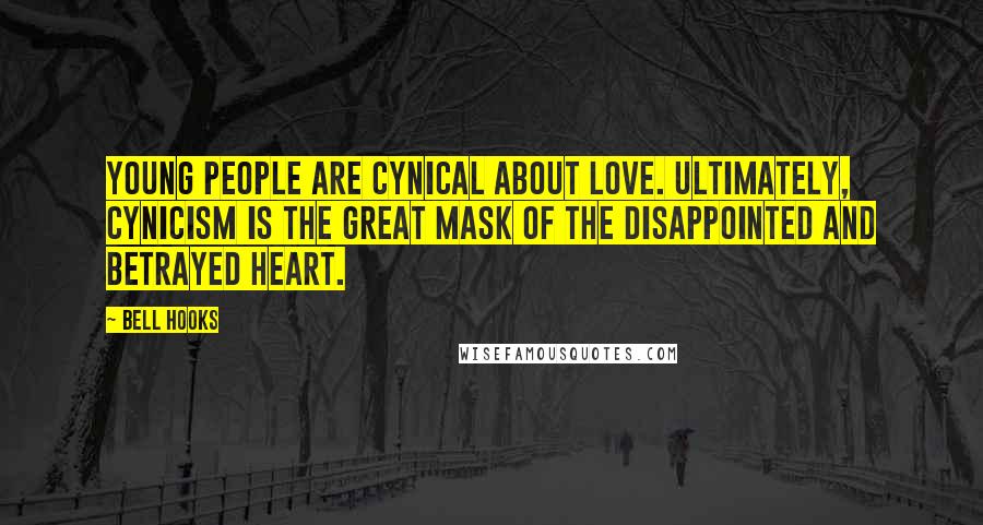 Bell Hooks Quotes: Young people are cynical about love. Ultimately, cynicism is the great mask of the disappointed and betrayed heart.