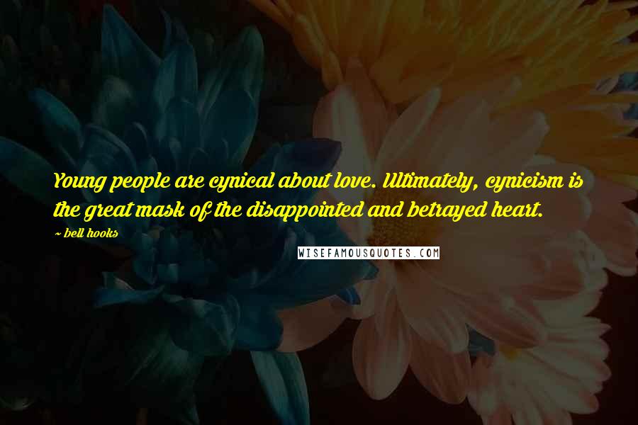 Bell Hooks Quotes: Young people are cynical about love. Ultimately, cynicism is the great mask of the disappointed and betrayed heart.