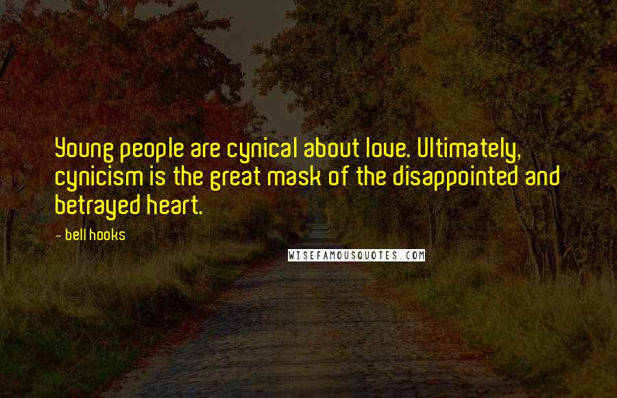 Bell Hooks Quotes: Young people are cynical about love. Ultimately, cynicism is the great mask of the disappointed and betrayed heart.