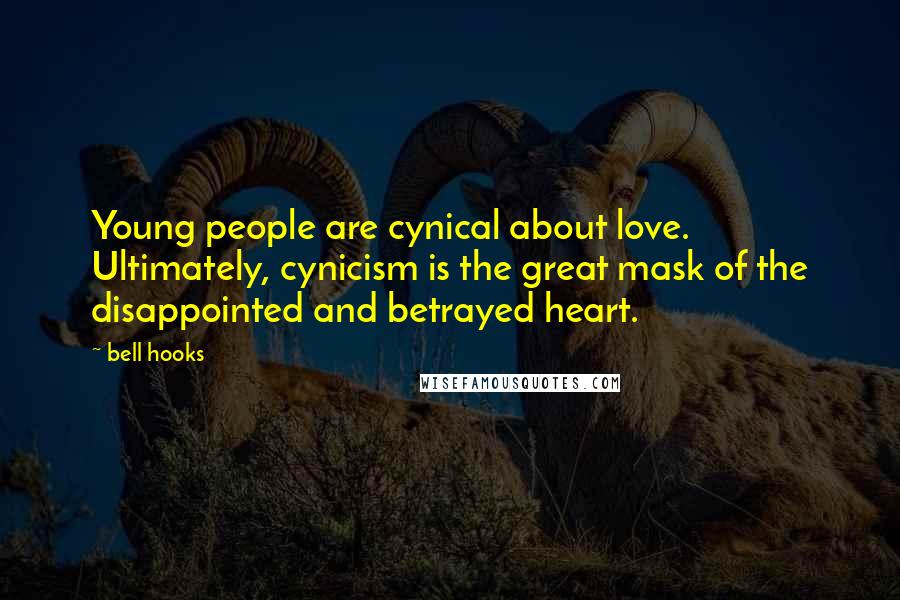 Bell Hooks Quotes: Young people are cynical about love. Ultimately, cynicism is the great mask of the disappointed and betrayed heart.