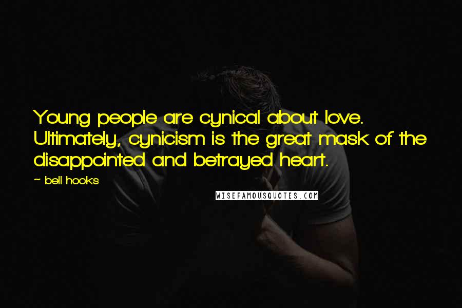 Bell Hooks Quotes: Young people are cynical about love. Ultimately, cynicism is the great mask of the disappointed and betrayed heart.