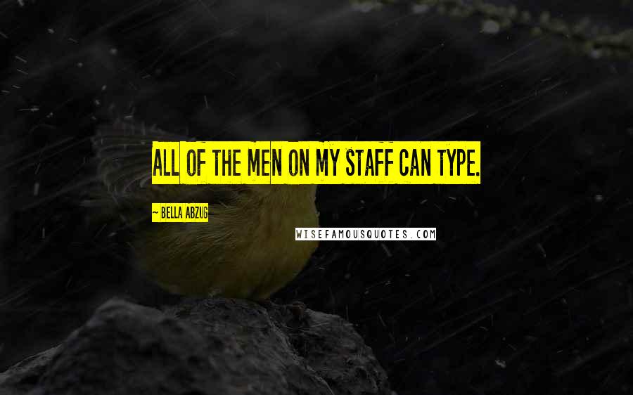 Bella Abzug Quotes: All of the men on my staff can type.