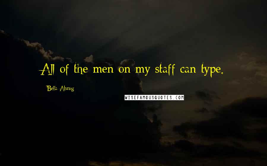 Bella Abzug Quotes: All of the men on my staff can type.