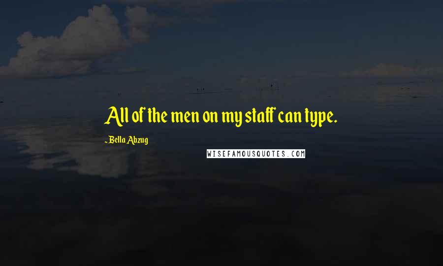 Bella Abzug Quotes: All of the men on my staff can type.