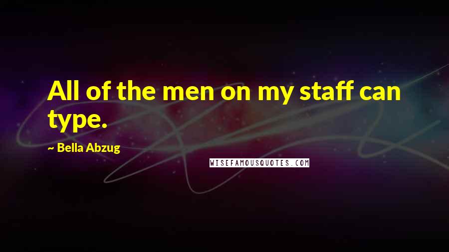 Bella Abzug Quotes: All of the men on my staff can type.