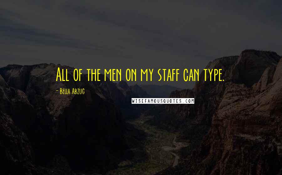 Bella Abzug Quotes: All of the men on my staff can type.