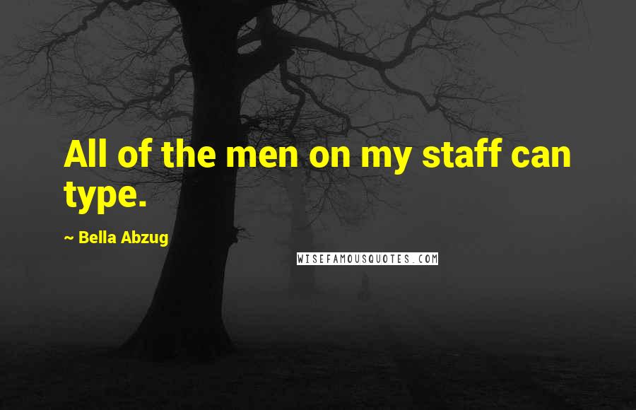 Bella Abzug Quotes: All of the men on my staff can type.