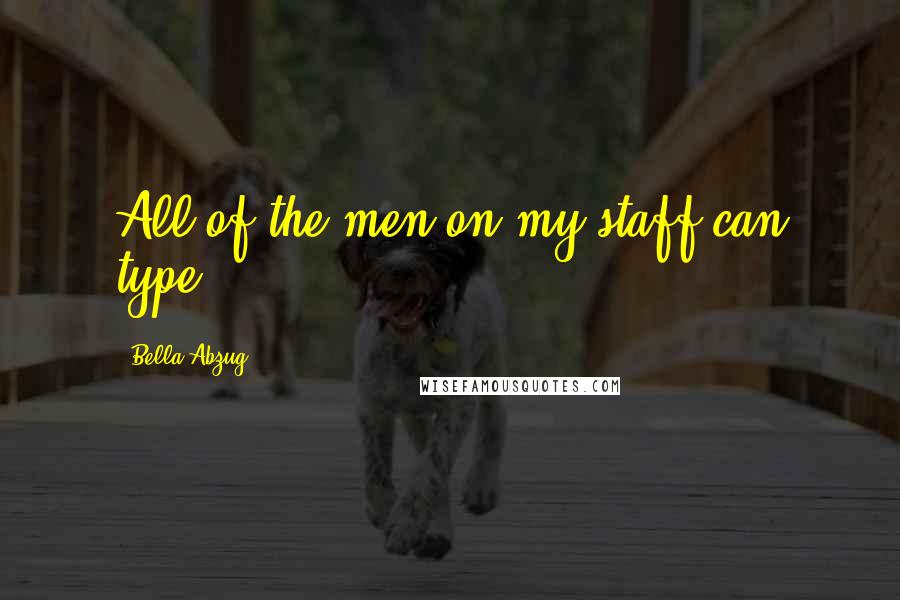 Bella Abzug Quotes: All of the men on my staff can type.