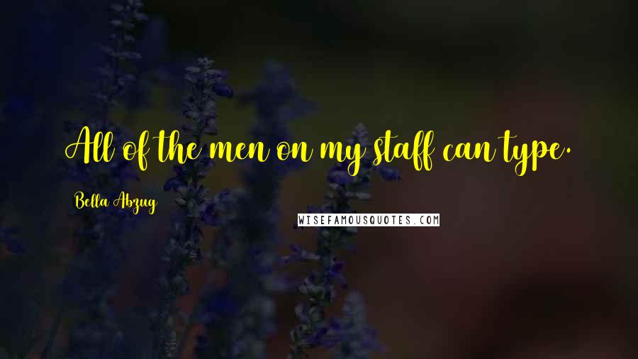 Bella Abzug Quotes: All of the men on my staff can type.