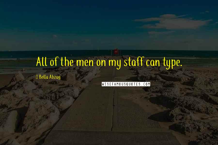 Bella Abzug Quotes: All of the men on my staff can type.