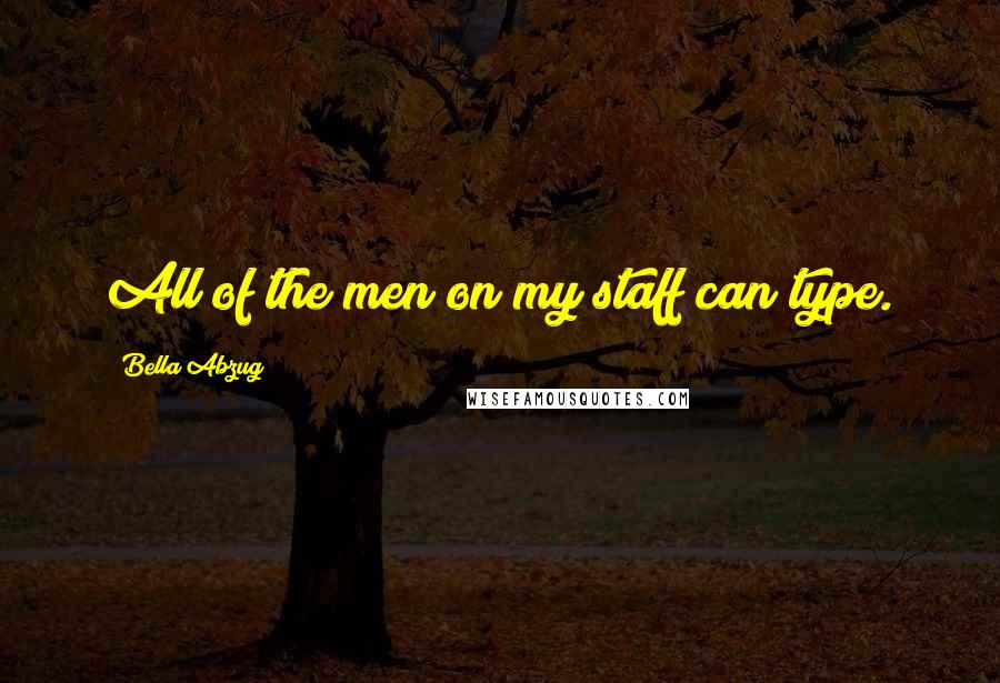 Bella Abzug Quotes: All of the men on my staff can type.