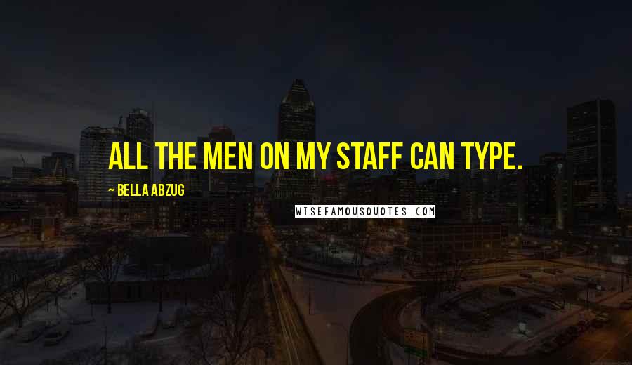 Bella Abzug Quotes: All the men on my staff can type.