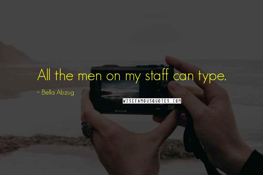 Bella Abzug Quotes: All the men on my staff can type.