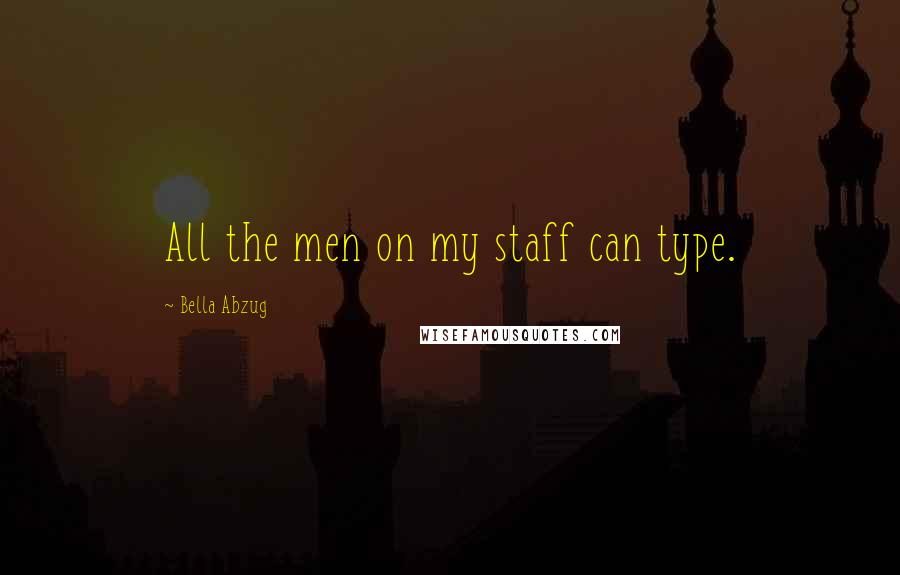 Bella Abzug Quotes: All the men on my staff can type.