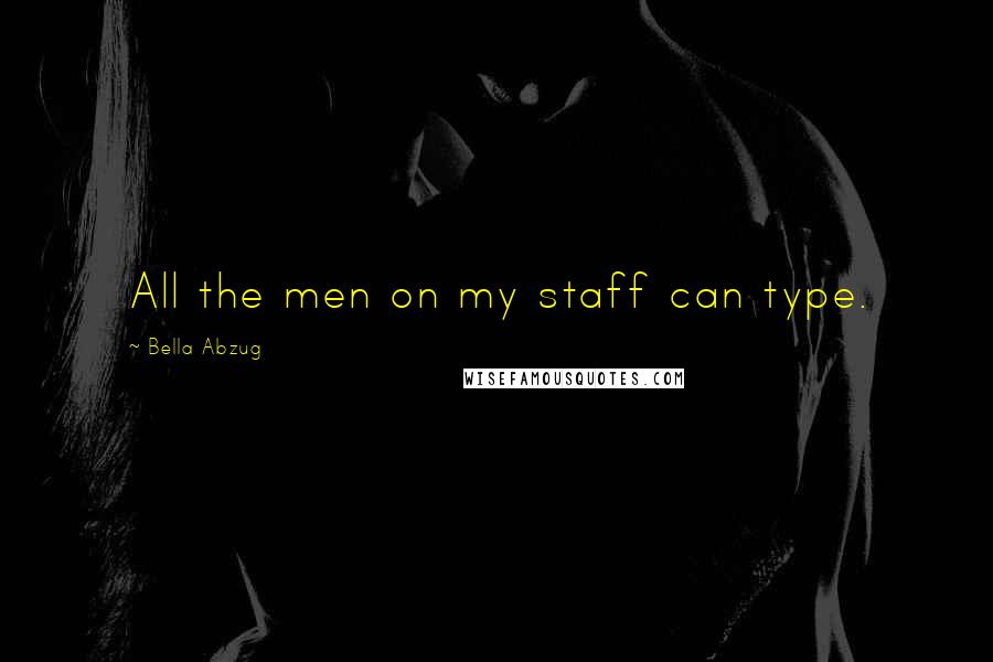 Bella Abzug Quotes: All the men on my staff can type.