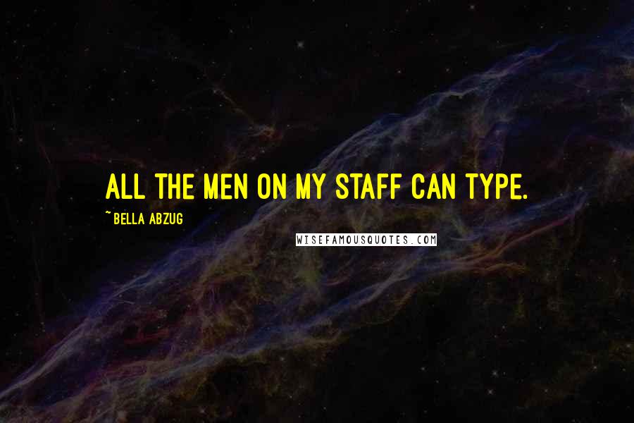 Bella Abzug Quotes: All the men on my staff can type.