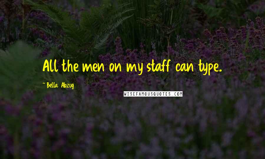 Bella Abzug Quotes: All the men on my staff can type.