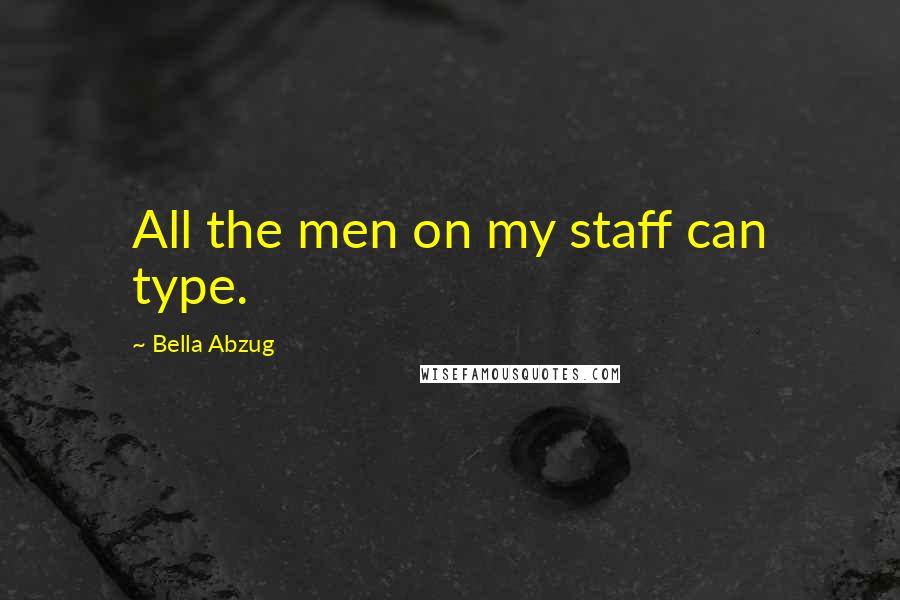 Bella Abzug Quotes: All the men on my staff can type.