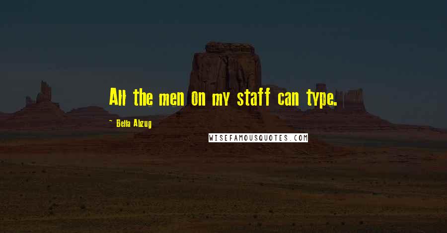 Bella Abzug Quotes: All the men on my staff can type.