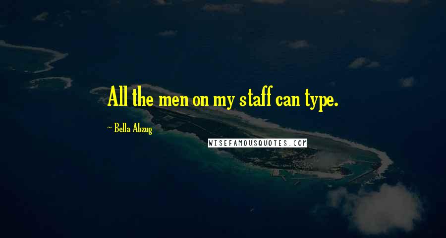 Bella Abzug Quotes: All the men on my staff can type.
