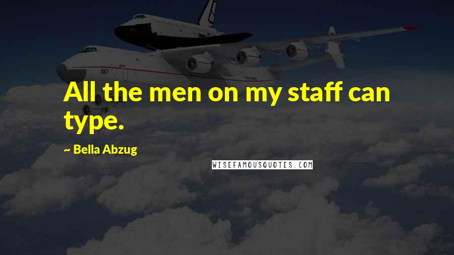 Bella Abzug Quotes: All the men on my staff can type.