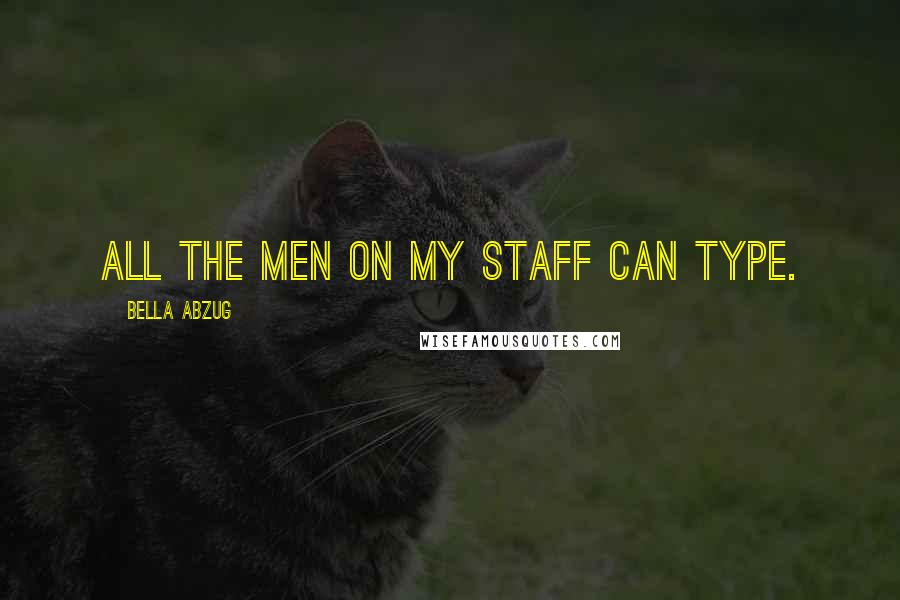 Bella Abzug Quotes: All the men on my staff can type.