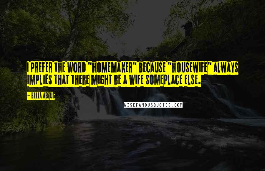 Bella Abzug Quotes: I prefer the word "homemaker" because "housewife" always implies that there might be a wife someplace else.