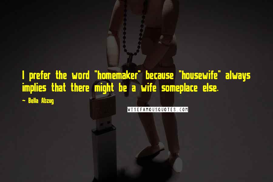 Bella Abzug Quotes: I prefer the word "homemaker" because "housewife" always implies that there might be a wife someplace else.