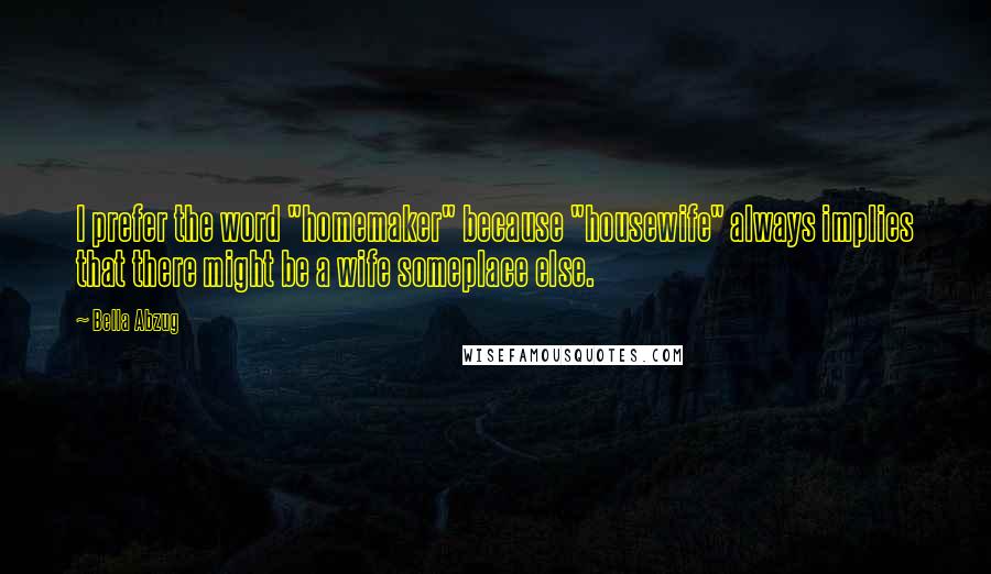 Bella Abzug Quotes: I prefer the word "homemaker" because "housewife" always implies that there might be a wife someplace else.