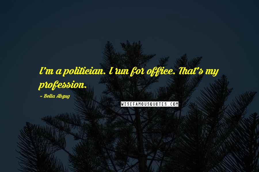 Bella Abzug Quotes: I'm a politician. I run for office. That's my profession.