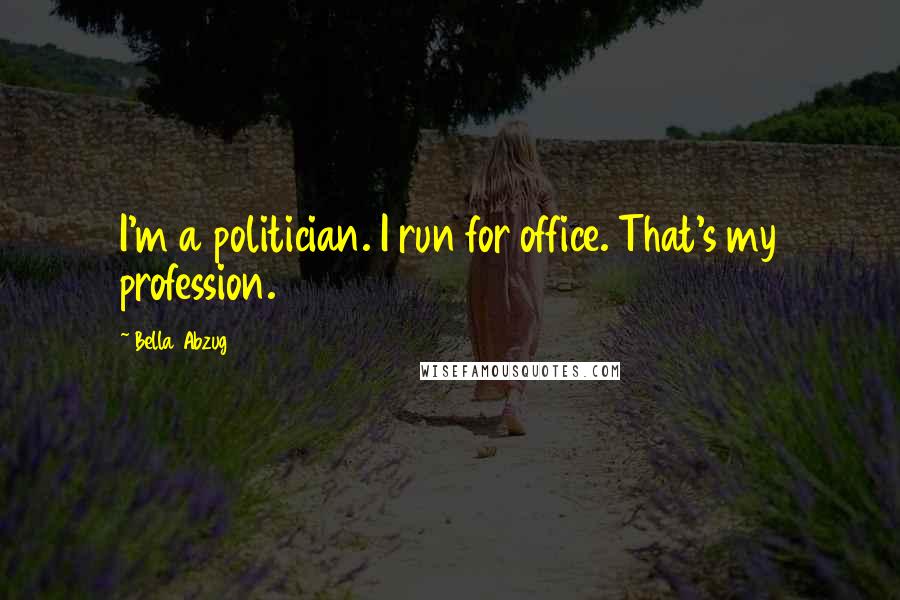 Bella Abzug Quotes: I'm a politician. I run for office. That's my profession.