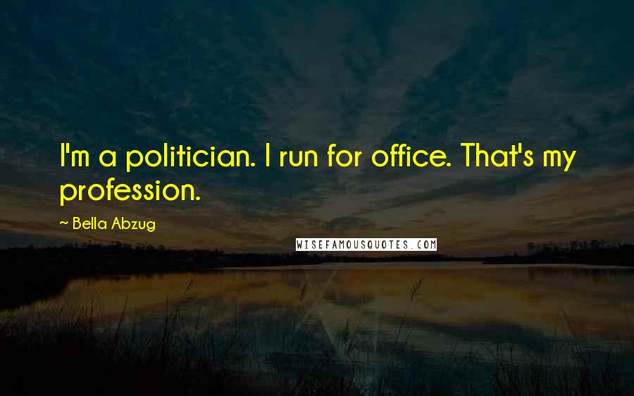 Bella Abzug Quotes: I'm a politician. I run for office. That's my profession.